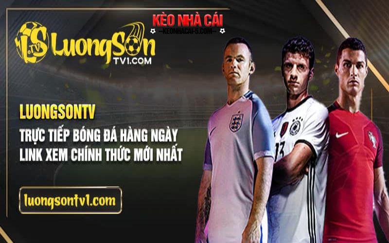 Luongsontv – Điểm Đến Cho Những Ai Đam Mê Bóng Đá Và Muốn Giàu 7 Lợi thế nổi bật của LuongSonTV trên thị trường